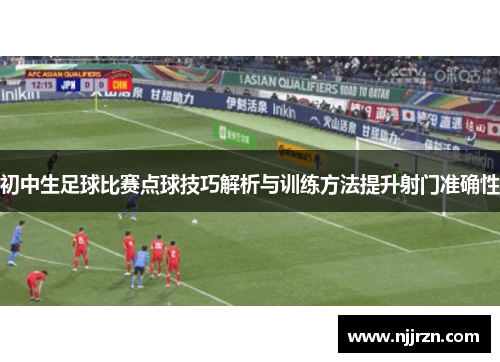 初中生足球比赛点球技巧解析与训练方法提升射门准确性