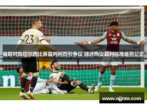 曼联对阵切尔西比赛裁判判罚引争议 球迷热议裁判标准是否公正