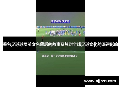 著名足球球员英文名背后的故事及其对全球足球文化的深远影响