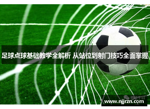 足球点球基础教学全解析 从站位到射门技巧全面掌握